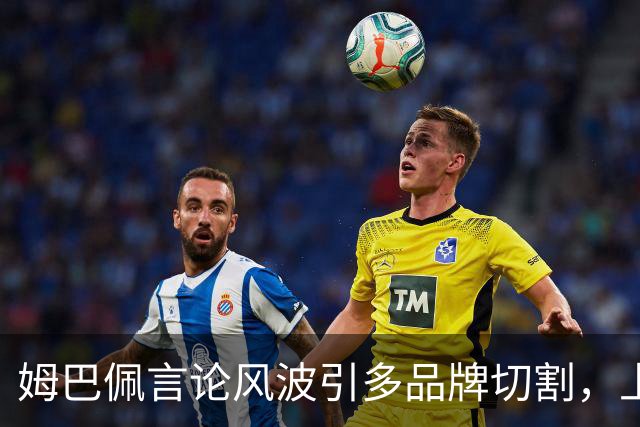 姆巴佩言论风波引多品牌切割，上月刚获昂跑10年长约