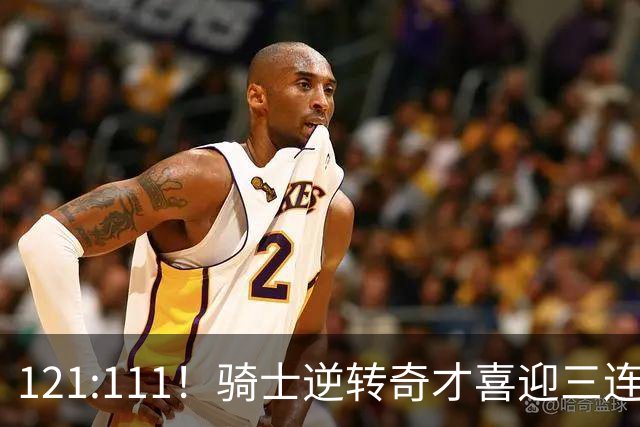 121:111！骑士逆转奇才喜迎三连胜，一战打出三大不争事实！